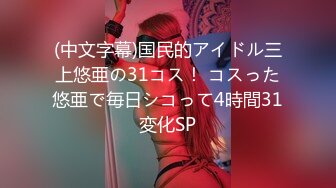 (中文字幕)国民的アイドル三上悠亜の31コス！ コスった悠亜で毎日シコって4時間31変化SP