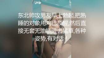 东北帅攻男友早上勃起,把熟睡的对象用鸡巴顶醒,然后直接无套无油插进去猛草,各种姿势,有对话！