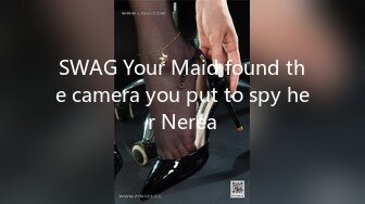 SWAG Your Maid found the camera you put to spy her Nerea