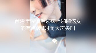 台湾年轻情侣莎法上啪啪这女的有点装B时而大声尖叫