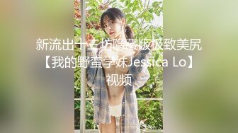 新流出十三坊隐藏版极致美尻【我的野蛮学妹Jessica Lo】视频