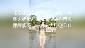 【小小白】推特极品身材，长腿大奶反差妹专业全裸抖音风裸舞紫薇，一对车大灯Q弹 (11)