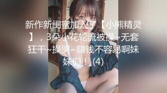 新作新闺蜜加入了【小熊精灵】，3朵小花轮流被操~无套狂干~操哭~赚钱不容易啊妹妹们！ (4)