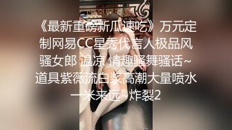 《最新重磅新瓜速吃》万元定制网易CC星秀代言人极品风骚女郎 温凉 情趣骚舞骚话~道具紫薇流白浆高潮大量喷水一米来远~炸裂2