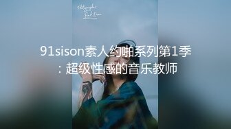 91sison素人约啪系列第1季：超级性感的音乐教师