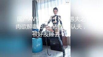 国产AV情景剧【NTR愚夫之肉欲醉妻日记酒醉妻误认夫，被好友睡去！】