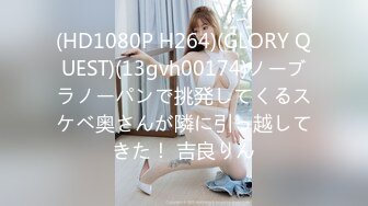 (HD1080P H264)(GLORY QUEST)(13gvh00174)ノーブラノーパンで挑発してくるスケベ奥さんが隣に引っ越してきた！ 吉良りん