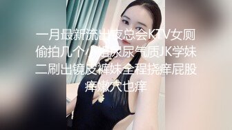 一月最新流出夜总会KTV女厕偷拍几个小姐尿尿气质JK学妹二刷出镜皮裤妹全程挠痒屁股痒嫩穴也痒