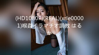 (HD1080P)(REAL)(xrle00001)喉姦イラマチオ調教 はるか