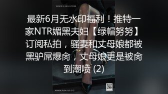 最新6月无水印福利！推特一家NTR媚黑夫妇【绿帽努努】订阅私拍，骚妻和丈母娘都被黑驴屌爆肏，丈母娘更是被肏到潮喷 (2)