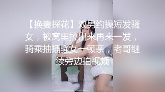 【换妻探花】双男约操短发骚女，被窝里拉出来再来一发，骑乘抽插骚女一顿亲，老哥继续旁边拍视频