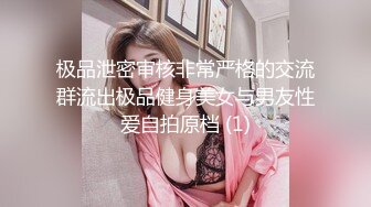 极品泄密审核非常严格的交流群流出极品健身美女与男友性爱自拍原档 (1)