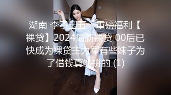 湖南 李子玉五一重磅福利【裸贷】2024最新裸贷 00后已快成为裸贷主力军有些妹子为了借钱真够拼的 (1)