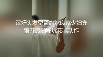 汉奸头发型哥约炮良家少妇宾馆开房啪啪玩花式动作