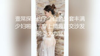 壹屌探花约了个白色外套丰满少妇啪啪，穿上情趣口交沙发上骑乘大力猛操