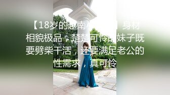 【18岁的越南小姑娘】身材相貌极品，楚楚可怜的妹子既要劈柴干活，还要满足老公的性需求，真可怜