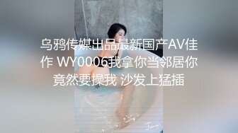 乌鸦传媒出品最新国产AV佳作 WY0006我拿你当邻居你竟然要操我 沙发上猛插