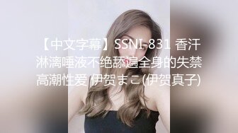 【中文字幕】SSNI-831 香汗淋漓唾液不绝舔遍全身的失禁高潮性爱 伊贺まこ(伊贺真子)